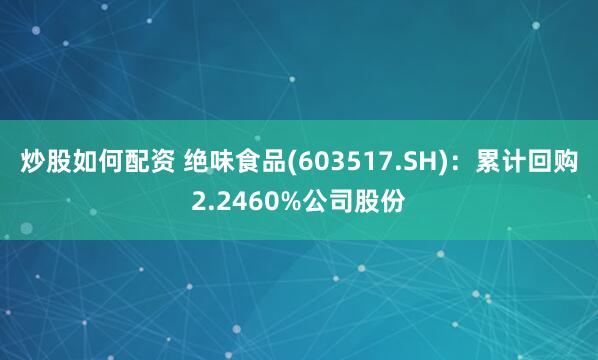 炒股如何配资 绝味食品(603517.SH)：累计回购2.2460%公司股份