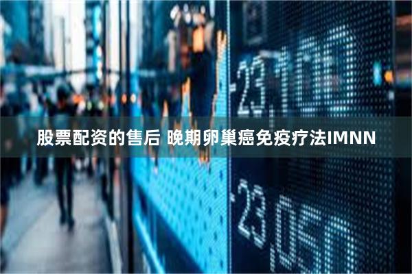 股票配资的售后 晚期卵巢癌免疫疗法IMNN