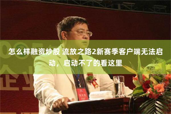 怎么样融资炒股 流放之路2新赛季客户端无法启动，启动不了的看这里