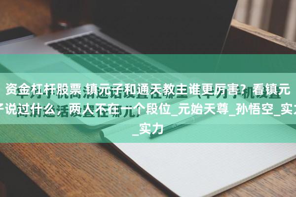 资金杠杆股票 镇元子和通天教主谁更厉害？看镇元子说过什么，两人不在一个段位_元始天尊_孙悟空_实力