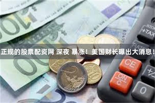 正规的股票配资网 深夜 暴涨！美国财长曝出大消息！
