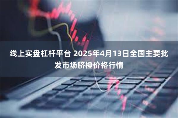 线上实盘杠杆平台 2025年4月13日全国主要批发市场脐橙价格行情