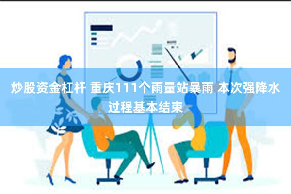 炒股资金杠杆 重庆111个雨量站暴雨 本次强降水过程基本结束