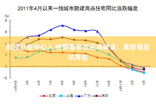 配资炒股中心入 特朗普非农后再喊话：美联储应该降息