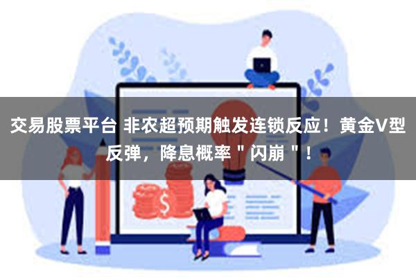 交易股票平台 非农超预期触发连锁反应！黄金V型反弹，降息概率＂闪崩＂！