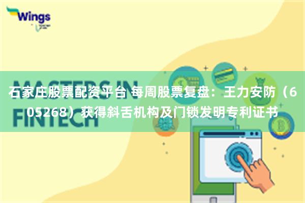 石家庄股票配资平台 每周股票复盘：王力安防（605268）获得斜舌机构及门锁发明专利证书