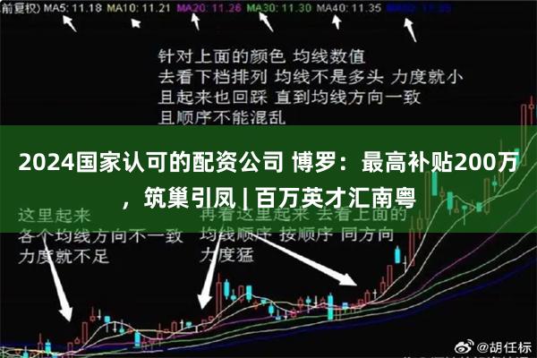 2024国家认可的配资公司 博罗：最高补贴200万，筑巢引凤 | 百万英才汇南粤