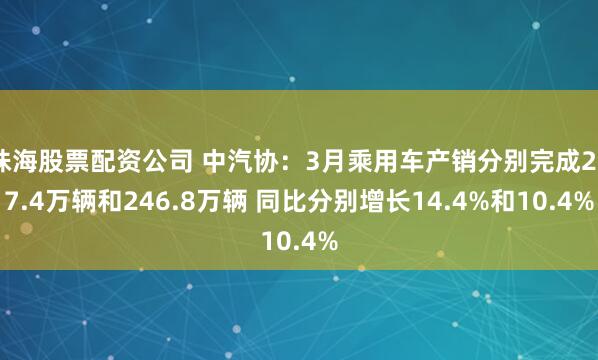 珠海股票配资公司 中汽协：3月乘用车产销分别完成257.4万辆和246.8万辆 同比分别增长14.4%和10.4%