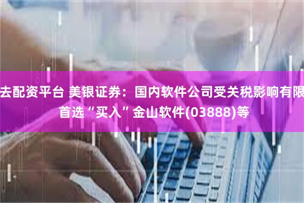 去配资平台 美银证券：国内软件公司受关税影响有限 首选“买入”金山软件(03888)等