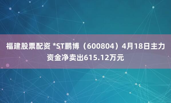 福建股票配资 *ST鹏博（600804）4月18日主力资金净卖出615.12万元