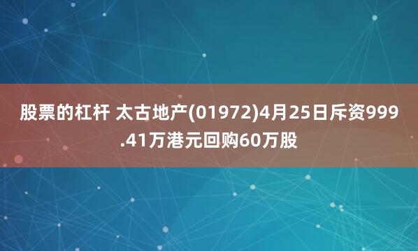 股票的杠杆 太古地产(01972)4月25日斥资999.41万港元回购60万股