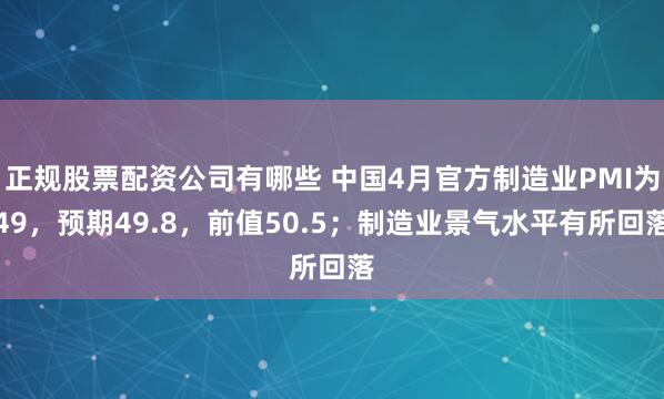 正规股票配资公司有哪些 中国4月官方制造业PMI为49，预期49.8，前值50.5；制造业景气水平有所回落