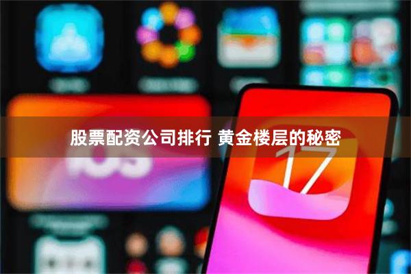 股票配资公司排行 黄金楼层的秘密