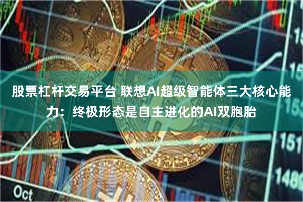 股票杠杆交易平台 联想AI超级智能体三大核心能力：终极形态是自主进化的AI双胞胎