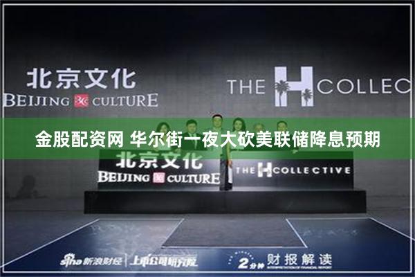 金股配资网 华尔街一夜大砍美联储降息预期