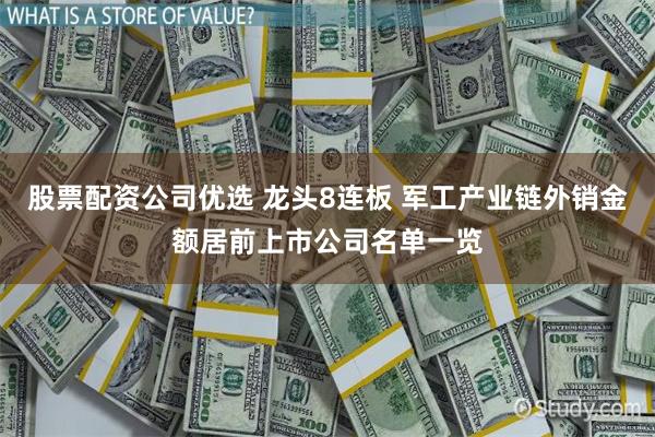 股票配资公司优选 龙头8连板 军工产业链外销金额居前上市公司名单一览