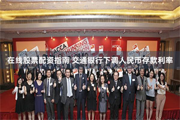 在线股票配资指南 交通银行下调人民币存款利率