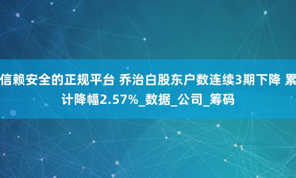 信赖安全的正规平台 乔治白股东户数连续3期下降 累计降幅2.57%_数据_公司_筹码