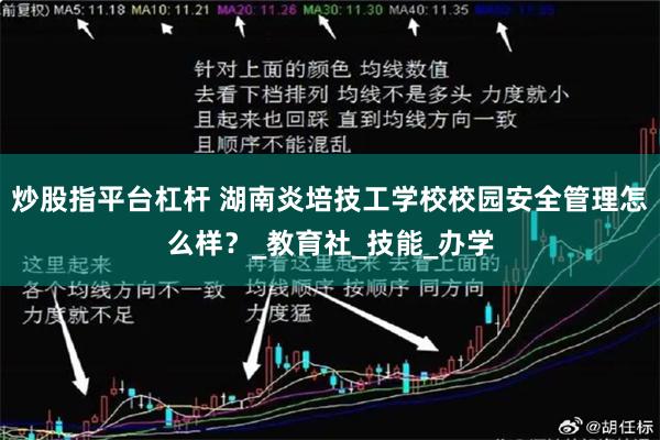 炒股指平台杠杆 湖南炎培技工学校校园安全管理怎么样？_教育社_技能_办学
