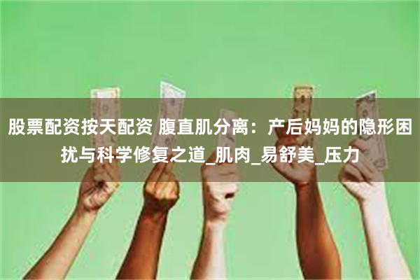 股票配资按天配资 腹直肌分离：产后妈妈的隐形困扰与科学修复之道_肌肉_易舒美_压力