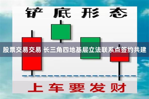 股票交易交易 长三角四地基层立法联系点签约共建