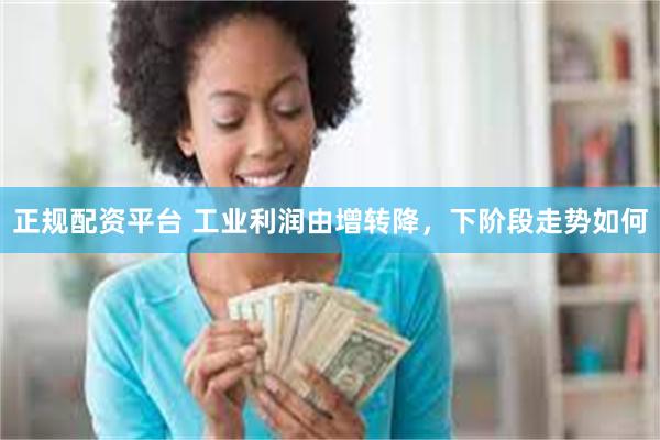 正规配资平台 工业利润由增转降，下阶段走势如何