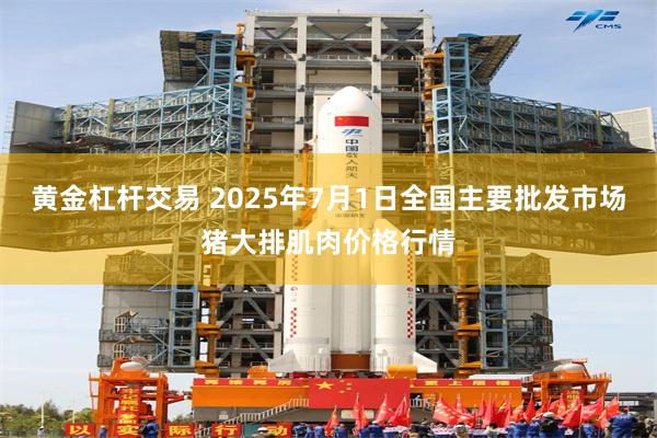 黄金杠杆交易 2025年7月1日全国主要批发市场猪大排肌肉价格行情
