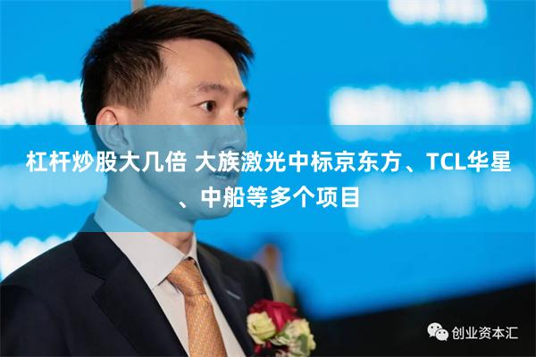 杠杆炒股大几倍 大族激光中标京东方、TCL华星、中船等多个项目