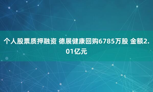 个人股票质押融资 德展健康回购6785万股 金额2.01亿元
