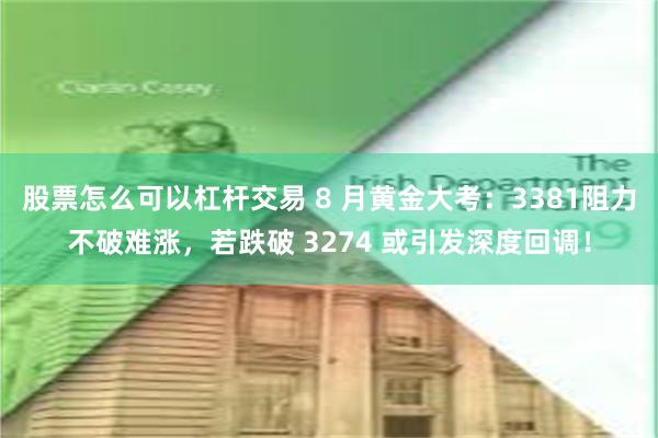 股票怎么可以杠杆交易 8 月黄金大考：3381阻力不破难涨，若跌破 3274 或引发深度回调！