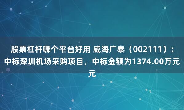 股票杠杆哪个平台好用 威海广泰（002111）：中标深圳机场采购项目，中标金额为1374.00万元