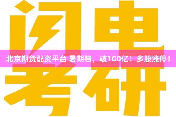 北京期货配资平台 暑期档，破100亿！多股涨停！