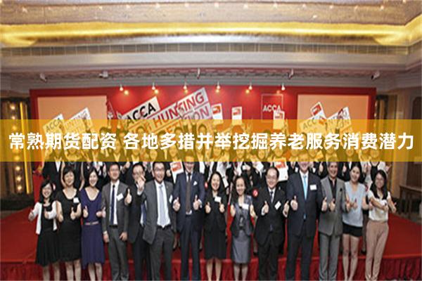 常熟期货配资 各地多措并举挖掘养老服务消费潜力